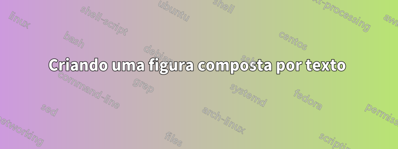 Criando uma figura composta por texto