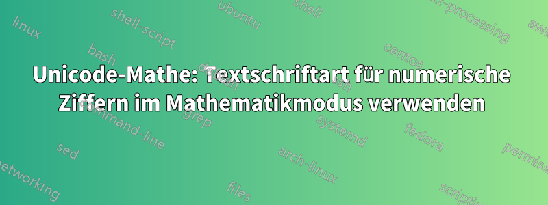 Unicode-Mathe: Textschriftart für numerische Ziffern im Mathematikmodus verwenden