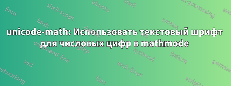 unicode-math: Использовать текстовый шрифт для числовых цифр в mathmode