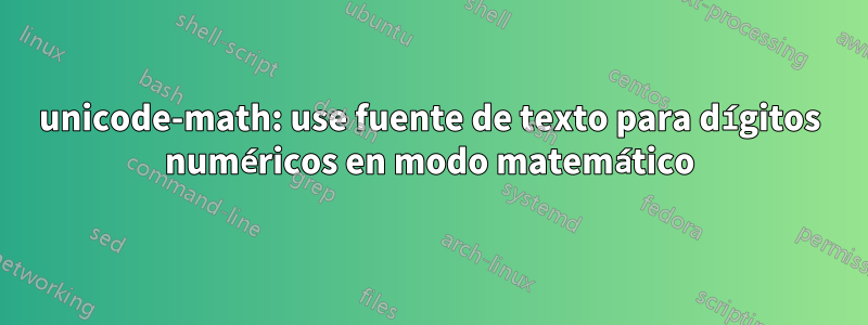 unicode-math: use fuente de texto para dígitos numéricos en modo matemático