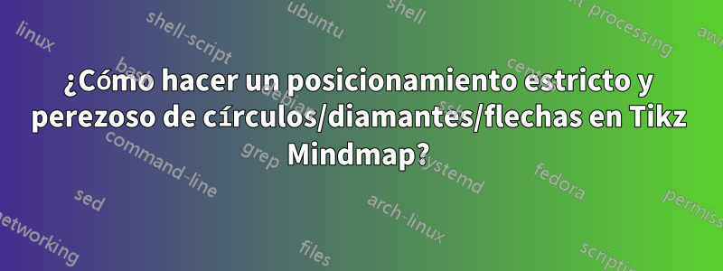 ¿Cómo hacer un posicionamiento estricto y perezoso de círculos/diamantes/flechas en Tikz Mindmap?