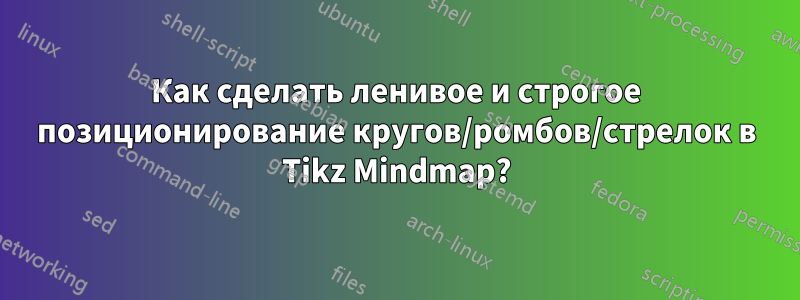 Как сделать ленивое и строгое позиционирование кругов/ромбов/стрелок в Tikz Mindmap?