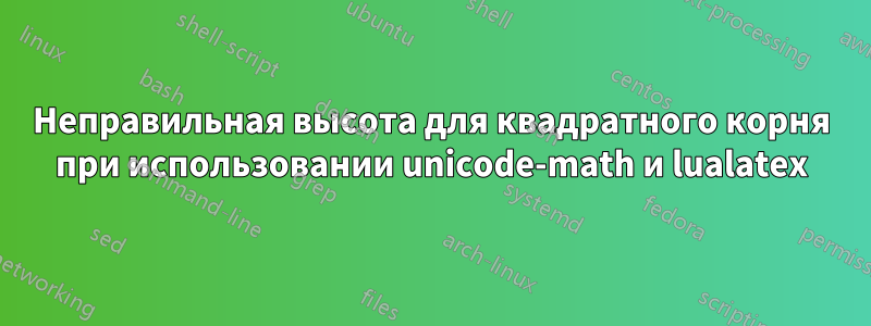 Неправильная высота для квадратного корня при использовании unicode-math и lualatex