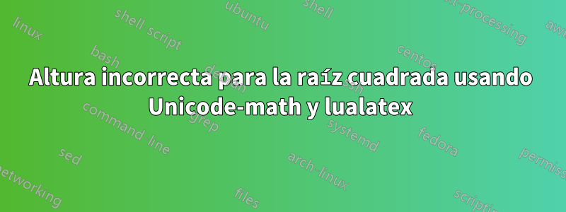 Altura incorrecta para la raíz cuadrada usando Unicode-math y lualatex