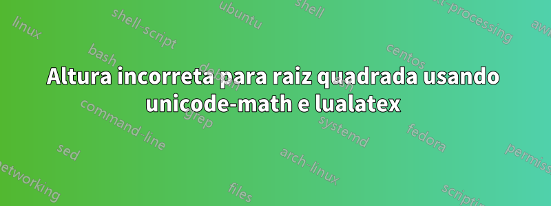 Altura incorreta para raiz quadrada usando unicode-math e lualatex