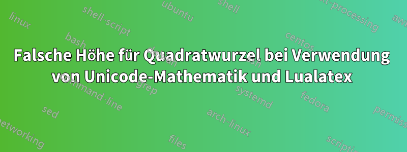 Falsche Höhe für Quadratwurzel bei Verwendung von Unicode-Mathematik und Lualatex