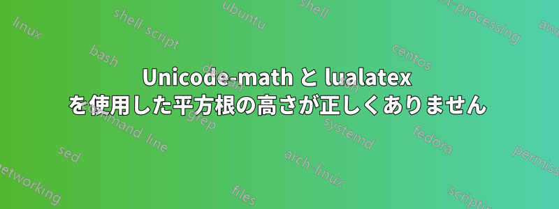 Unicode-math と lualatex を使用した平方根の高さが正しくありません