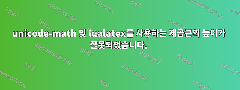 unicode-math 및 lualatex를 사용하는 제곱근의 높이가 잘못되었습니다.