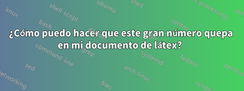 ¿Cómo puedo hacer que este gran número quepa en mi documento de látex? 