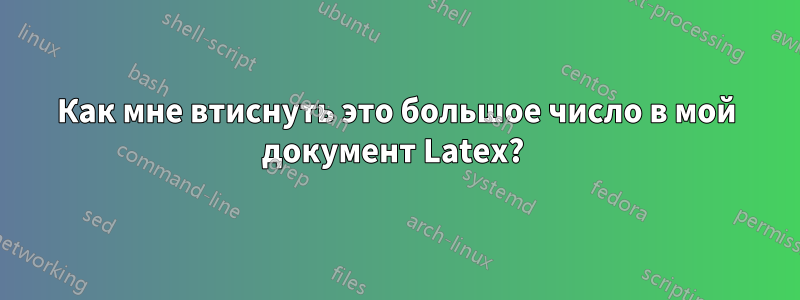 Как мне втиснуть это большое число в мой документ Latex? 