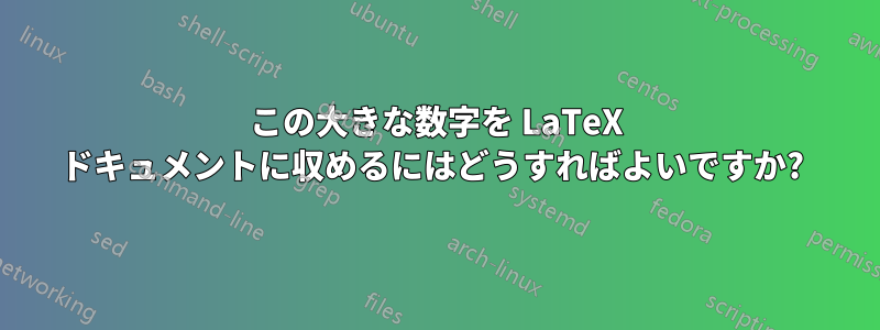 この大きな数字を LaTeX ドキュメントに収めるにはどうすればよいですか? 