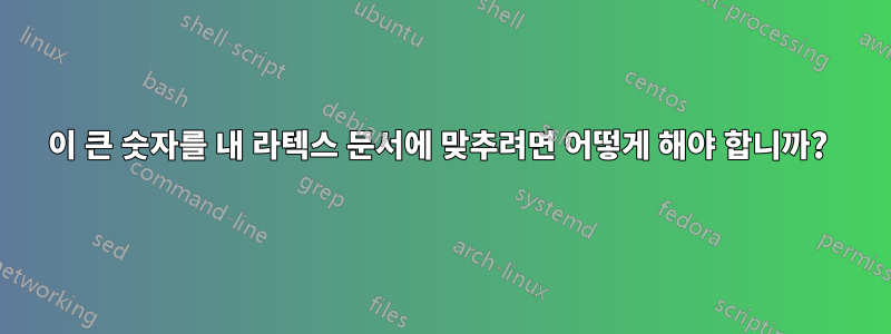 이 큰 숫자를 내 라텍스 문서에 맞추려면 어떻게 해야 합니까? 