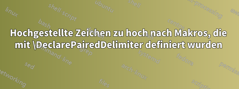 Hochgestellte Zeichen zu hoch nach Makros, die mit \DeclarePairedDelimiter definiert wurden