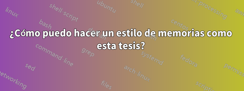 ¿Cómo puedo hacer un estilo de memorias como esta tesis?