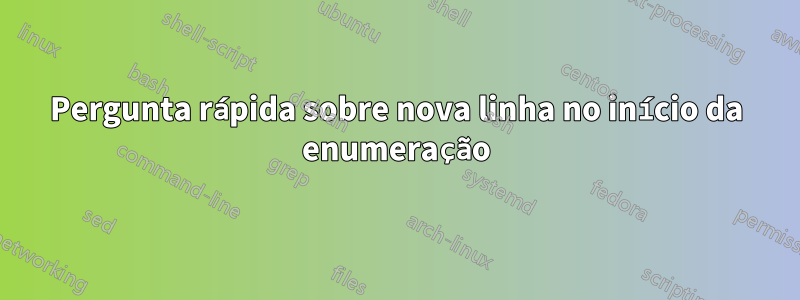 Pergunta rápida sobre nova linha no início da enumeração