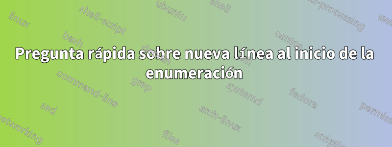 Pregunta rápida sobre nueva línea al inicio de la enumeración