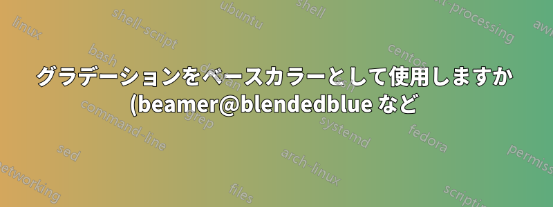 グラデーションをベースカラーとして使用しますか (beamer@blendedblue など)?