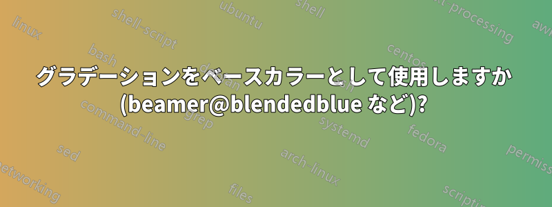 グラデーションをベースカラーとして使用しますか (beamer@blendedblue など)?