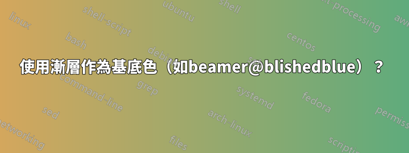 使用漸層作為基底色（如beamer@blishedblue）？