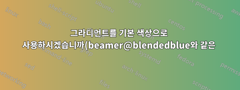 그라디언트를 기본 색상으로 사용하시겠습니까(beamer@blendedblue와 같은)?