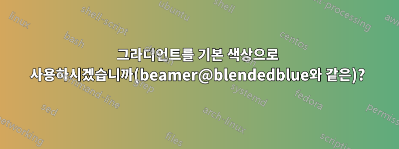 그라디언트를 기본 색상으로 사용하시겠습니까(beamer@blendedblue와 같은)?