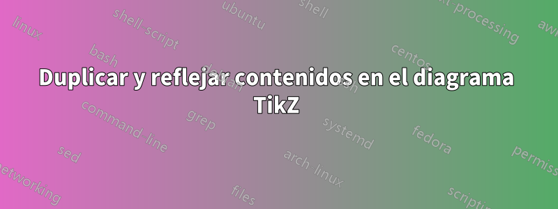 Duplicar y reflejar contenidos en el diagrama TikZ