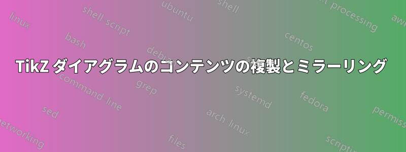 TikZ ダイアグラムのコンテンツの複製とミラーリング