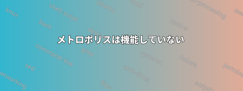 メトロポリスは機能していない