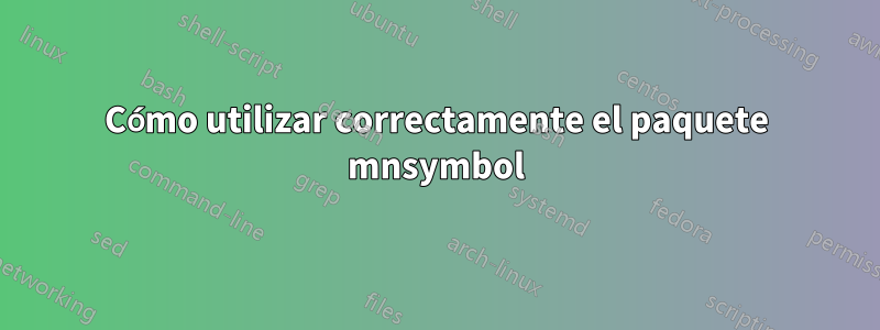 Cómo utilizar correctamente el paquete mnsymbol