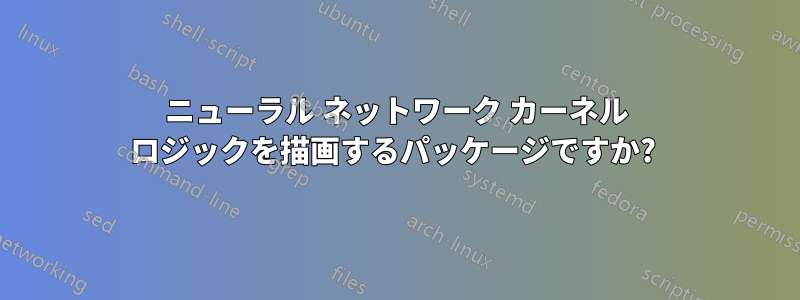 ニューラル ネットワーク カーネル ロジックを描画するパッケージですか? 