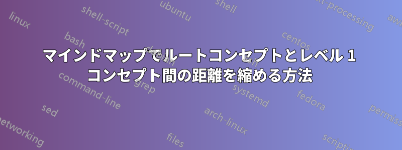 マインドマップでルートコンセプトとレベル 1 コンセプト間の距離を縮める方法