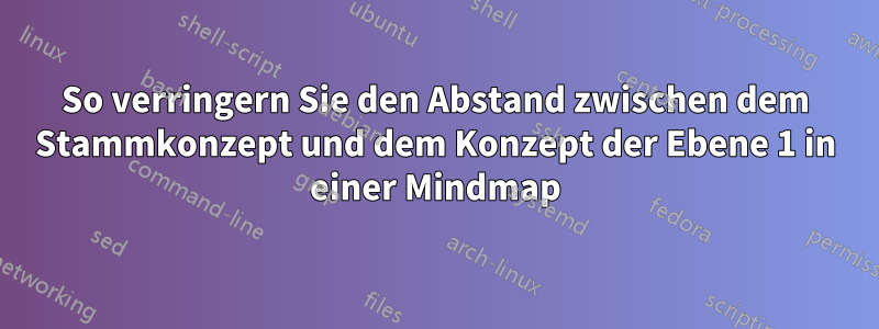 So verringern Sie den Abstand zwischen dem Stammkonzept und dem Konzept der Ebene 1 in einer Mindmap