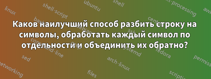 Каков наилучший способ разбить строку на символы, обработать каждый символ по отдельности и объединить их обратно?