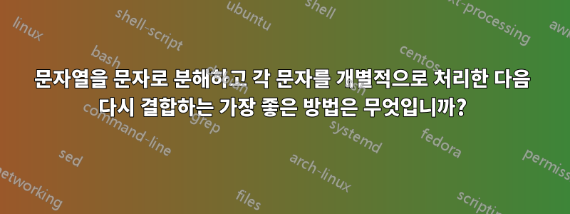 문자열을 문자로 분해하고 각 문자를 개별적으로 처리한 다음 다시 결합하는 가장 좋은 방법은 무엇입니까?