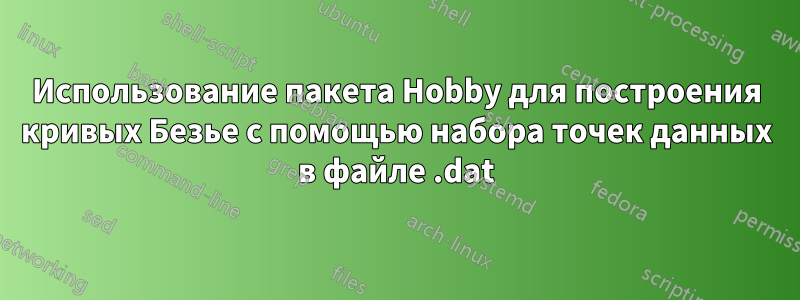 Использование пакета Hobby для построения кривых Безье с помощью набора точек данных в файле .dat