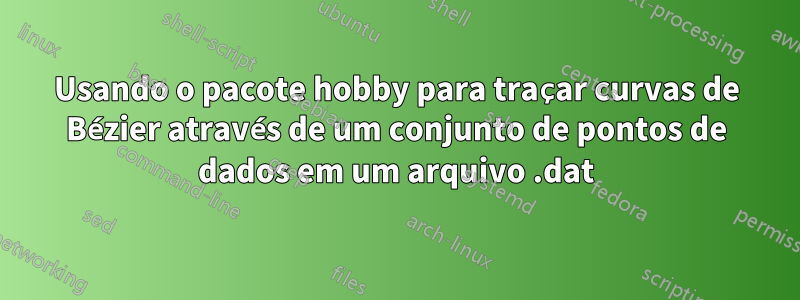 Usando o pacote hobby para traçar curvas de Bézier através de um conjunto de pontos de dados em um arquivo .dat