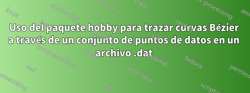 Uso del paquete hobby para trazar curvas Bézier a través de un conjunto de puntos de datos en un archivo .dat