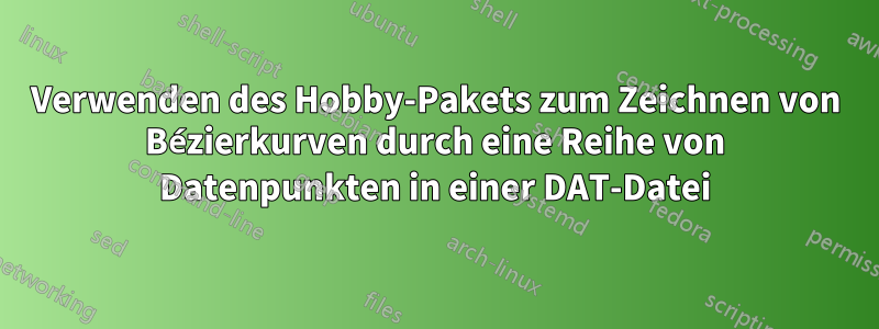 Verwenden des Hobby-Pakets zum Zeichnen von Bézierkurven durch eine Reihe von Datenpunkten in einer DAT-Datei