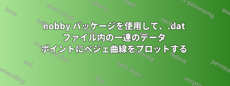 hobby パッケージを使用して、.dat ファイル内の一連のデータ ポイントにベジェ曲線をプロットする