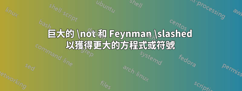 巨大的 \not 和 Feynman \slashed 以獲得更大的方程式或符號