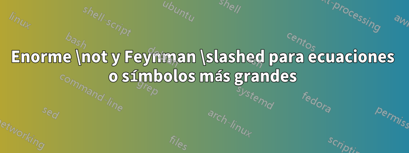 Enorme \not y Feynman \slashed para ecuaciones o símbolos más grandes