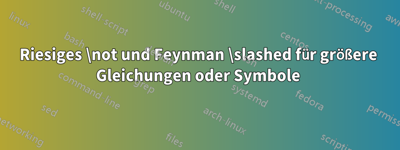 Riesiges \not und Feynman \slashed für größere Gleichungen oder Symbole