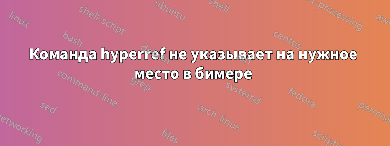 Команда hyperref не указывает на нужное место в бимере