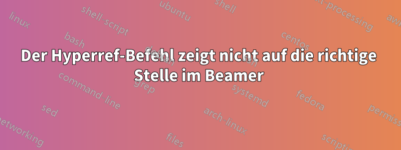 Der Hyperref-Befehl zeigt nicht auf die richtige Stelle im Beamer