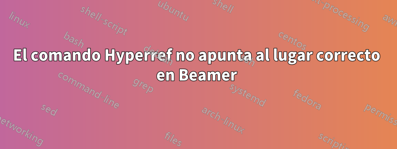 El comando Hyperref no apunta al lugar correcto en Beamer