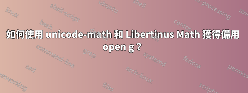 如何使用 unicode-math 和 Libertinus Math 獲得備用 open g？