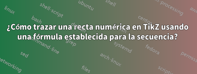 ¿Cómo trazar una recta numérica en TikZ usando una fórmula establecida para la secuencia?