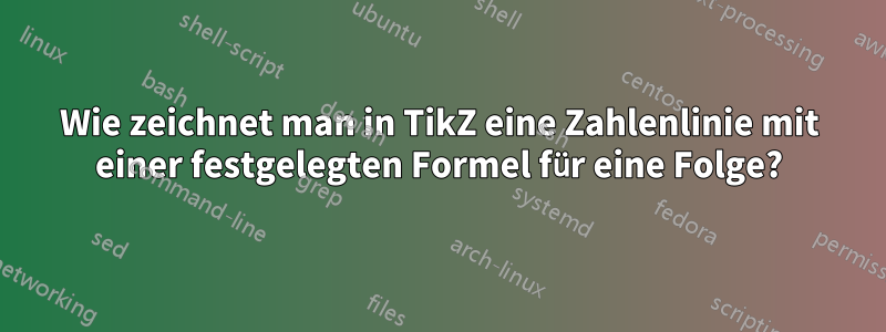 Wie zeichnet man in TikZ eine Zahlenlinie mit einer festgelegten Formel für eine Folge?