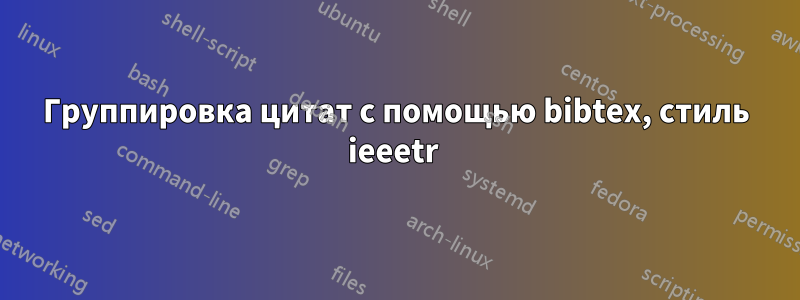 Группировка цитат с помощью bibtex, стиль ieeetr 