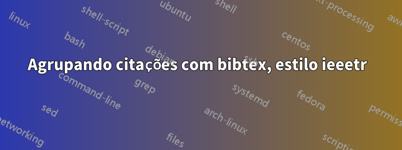 Agrupando citações com bibtex, estilo ieeetr 